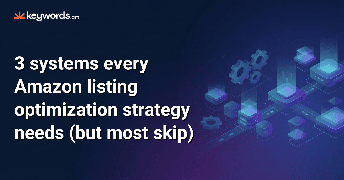 3 systems every Amazon listing optimization strategy needs (but most skip)